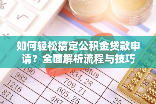 博尔塔拉蒙古如何轻松搞定公积金贷款申请？全面解析流程与技巧