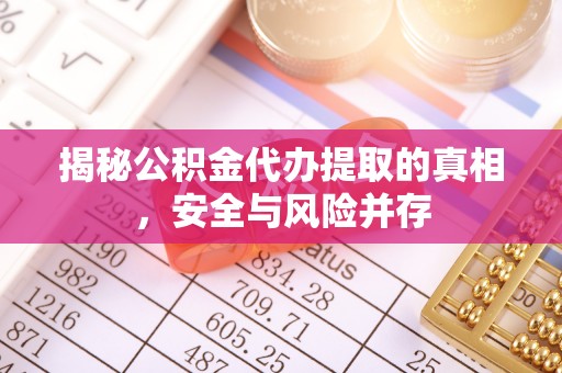 博尔塔拉蒙古揭秘公积金代办提取的真相，安全与风险并存