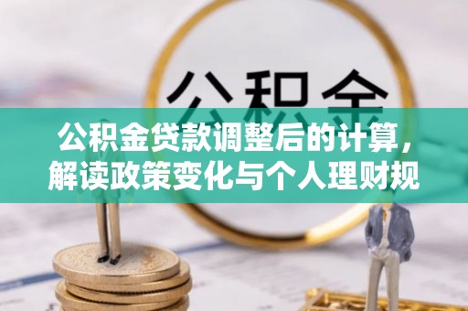 博尔塔拉蒙古公积金贷款调整后的计算，解读政策变化与个人理财规划
