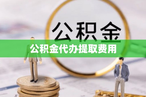 博尔塔拉蒙古公积金代办提取费用