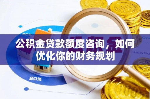 博尔塔拉蒙古公积金贷款额度咨询，如何优化你的财务规划