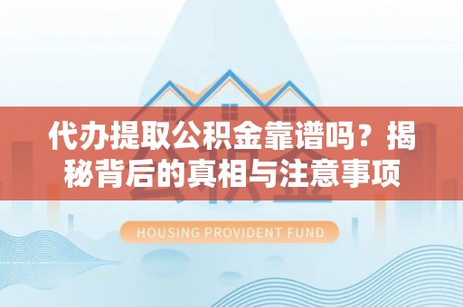 博尔塔拉蒙古代办提取公积金靠谱吗？揭秘背后的真相与注意事项