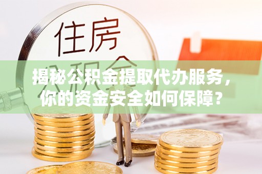 博尔塔拉蒙古揭秘公积金提取代办服务，你的资金安全如何保障？