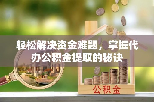 博尔塔拉蒙古轻松解决资金难题，掌握代办公积金提取的秘诀