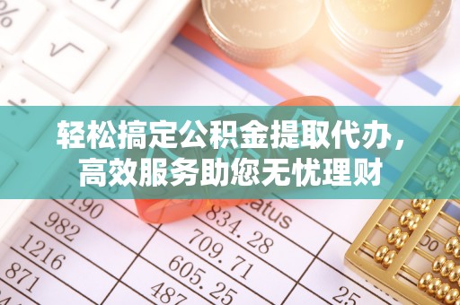 博尔塔拉蒙古轻松搞定公积金提取代办，高效服务助您无忧理财
