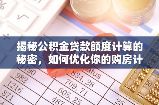 博尔塔拉蒙古揭秘公积金贷款额度计算的秘密，如何优化你的购房计划？