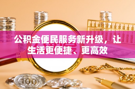 博尔塔拉蒙古公积金便民服务新升级，让生活更便捷、更高效