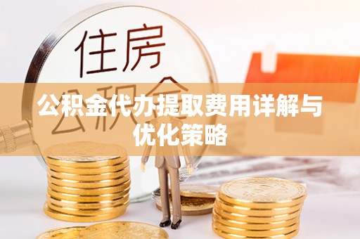 博尔塔拉蒙古公积金代办提取费用详解与优化策略