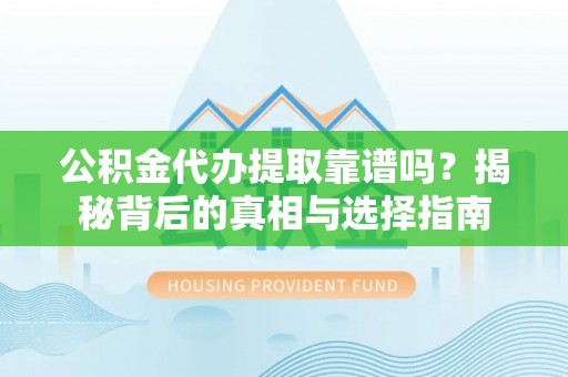 博尔塔拉蒙古公积金代办提取靠谱吗？揭秘背后的真相与选择指南