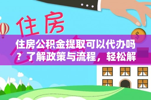 博尔塔拉蒙古住房公积金提取可以代办吗？了解政策与流程，轻松解决疑问