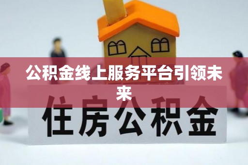 博尔塔拉蒙古公积金线上服务平台引领未来