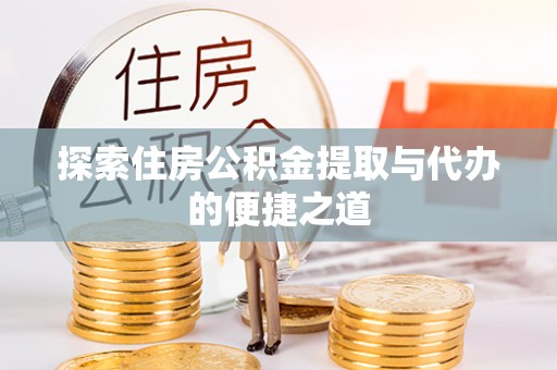 博尔塔拉蒙古探索住房公积金提取与代办的便捷之道