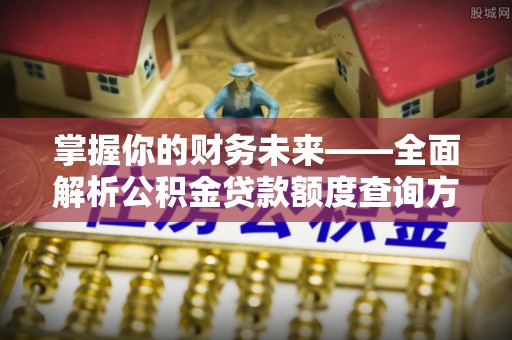 博尔塔拉蒙古掌握你的财务未来——全面解析公积金贷款额度查询方法