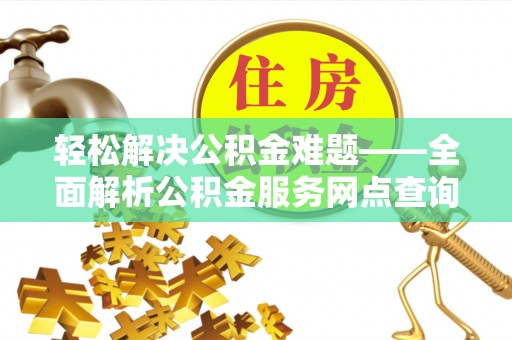 博尔塔拉蒙古轻松解决公积金难题——全面解析公积金服务网点查询技巧