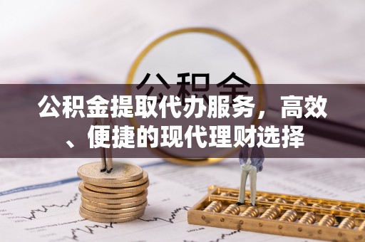 博尔塔拉蒙古公积金提取代办服务，高效、便捷的现代理财选择