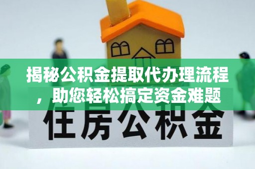 博尔塔拉蒙古揭秘公积金提取代办理流程，助您轻松搞定资金难题