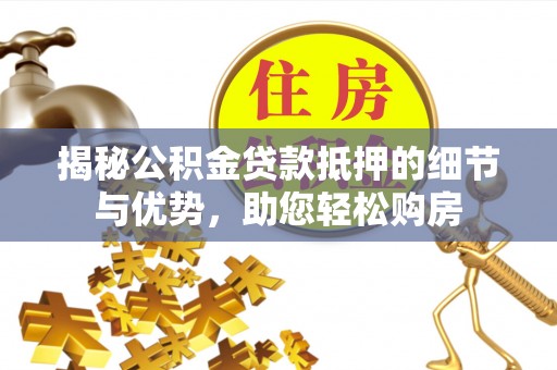 博尔塔拉蒙古揭秘公积金贷款抵押的细节与优势，助您轻松购房