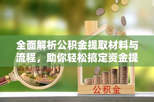 博尔塔拉蒙古全面解析公积金提取材料与流程，助你轻松搞定资金提取！