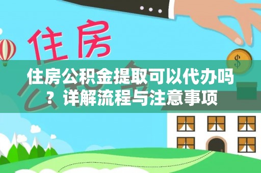 博尔塔拉蒙古住房公积金提取可以代办吗？详解流程与注意事项