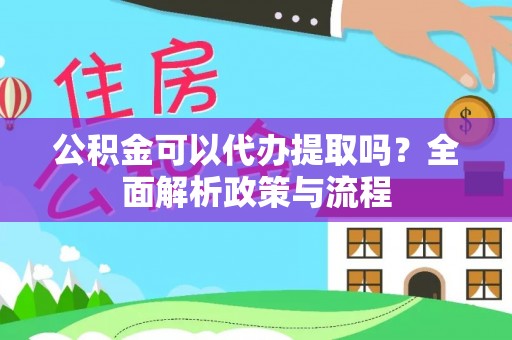 博尔塔拉蒙古公积金可以代办提取吗？全面解析政策与流程