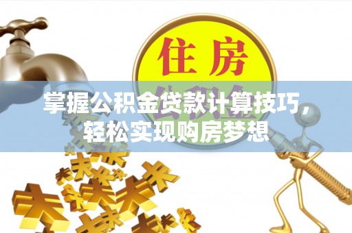 博尔塔拉蒙古掌握公积金贷款计算技巧，轻松实现购房梦想