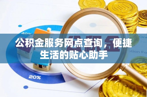 博尔塔拉蒙古公积金服务网点查询，便捷生活的贴心助手