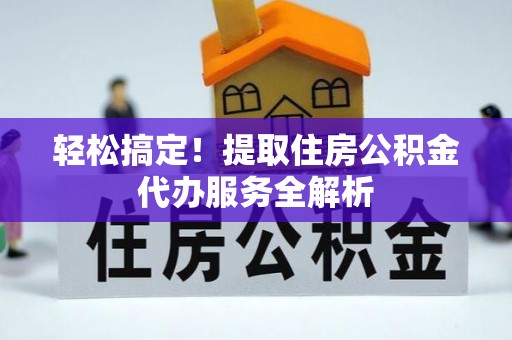 博尔塔拉蒙古轻松搞定！提取住房公积金代办服务全解析