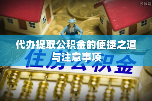 博尔塔拉蒙古代办提取公积金的便捷之道与注意事项