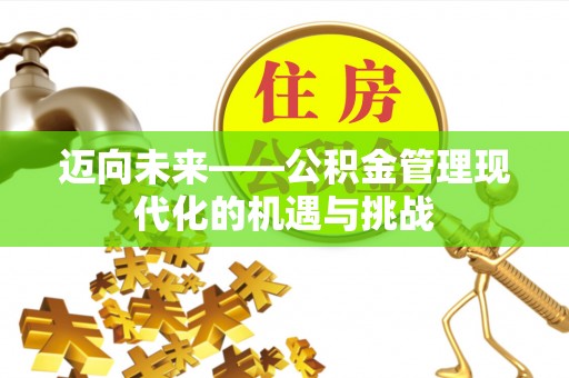 博尔塔拉蒙古迈向未来——公积金管理现代化的机遇与挑战