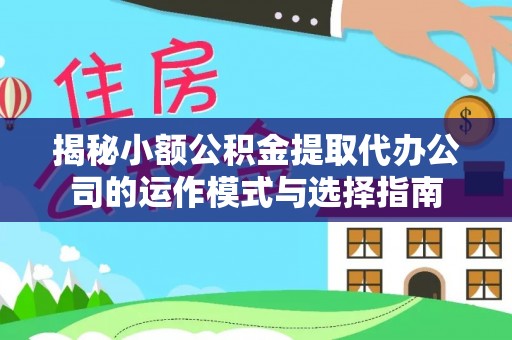 博尔塔拉蒙古揭秘小额公积金提取代办公司的运作模式与选择指南