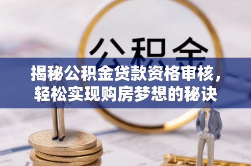 博尔塔拉蒙古揭秘公积金贷款资格审核，轻松实现购房梦想的秘诀