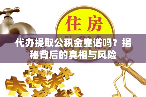 博尔塔拉蒙古代办提取公积金靠谱吗？揭秘背后的真相与风险