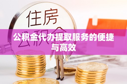 博尔塔拉蒙古公积金代办提取服务的便捷与高效