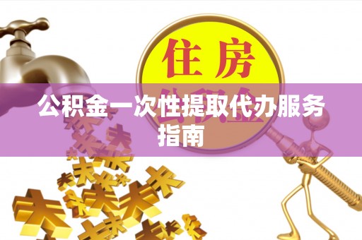 博尔塔拉蒙古公积金一次性提取代办服务指南
