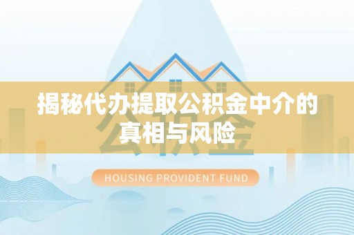 博尔塔拉蒙古揭秘代办提取公积金中介的真相与风险