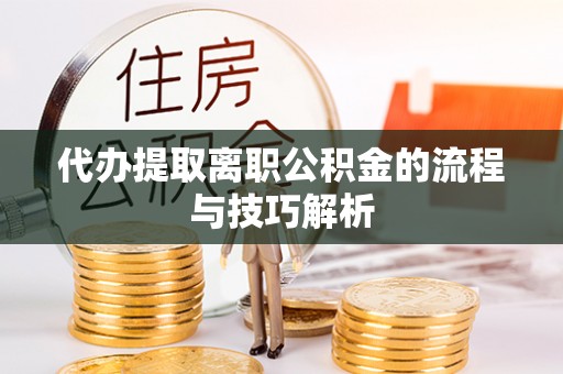 博尔塔拉蒙古代办提取离职公积金的流程与技巧解析