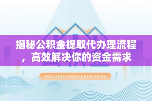 博尔塔拉蒙古揭秘公积金提取代办理流程，高效解决你的资金需求