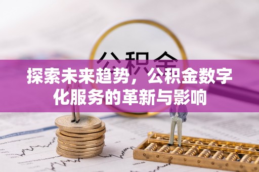 博尔塔拉蒙古探索未来趋势，公积金数字化服务的革新与影响