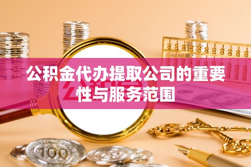 博尔塔拉蒙古公积金代办提取公司的重要性与服务范围