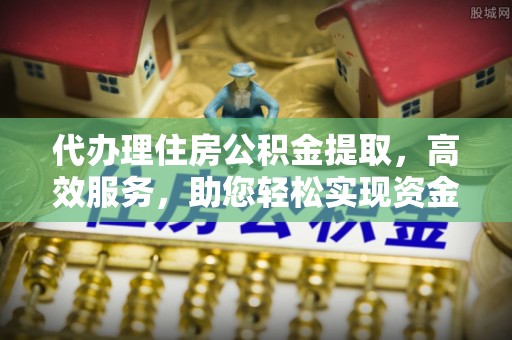 博尔塔拉蒙古代办理住房公积金提取，高效服务，助您轻松实现资金流转