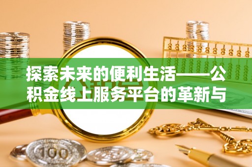 博尔塔拉蒙古探索未来的便利生活——公积金线上服务平台的革新与影响