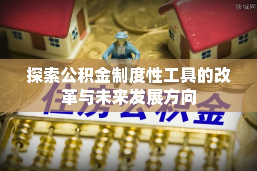 博尔塔拉蒙古探索公积金制度性工具的改革与未来发展方向