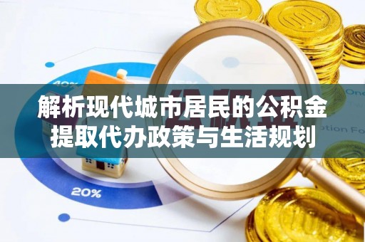 博尔塔拉蒙古解析现代城市居民的公积金提取代办政策与生活规划