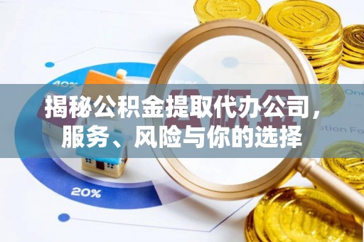 博尔塔拉蒙古揭秘公积金提取代办公司，服务、风险与你的选择