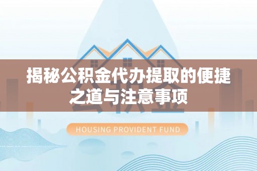 博尔塔拉蒙古揭秘公积金代办提取的便捷之道与注意事项