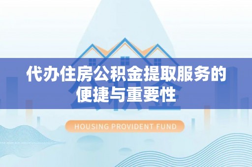 博尔塔拉蒙古代办住房公积金提取服务的便捷与重要性