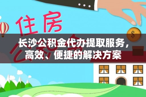 博尔塔拉蒙古长沙公积金代办提取服务，高效、便捷的解决方案