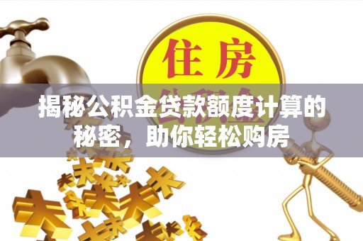博尔塔拉蒙古揭秘公积金贷款额度计算的秘密，助你轻松购房