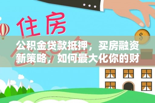 博尔塔拉蒙古公积金贷款抵押，买房融资新策略，如何最大化你的财务自由