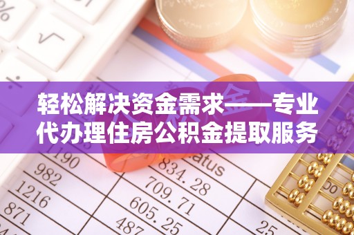 博尔塔拉蒙古轻松解决资金需求——专业代办理住房公积金提取服务